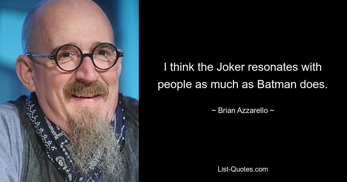 I think the Joker resonates with people as much as Batman does. — © Brian Azzarello