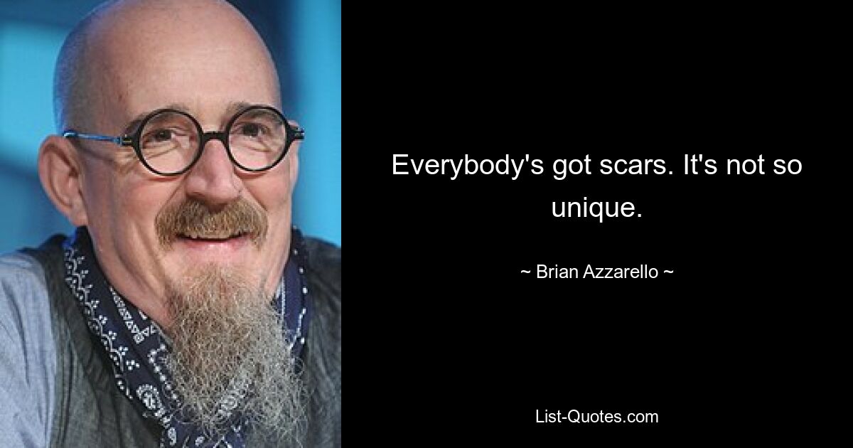 Everybody's got scars. It's not so unique. — © Brian Azzarello