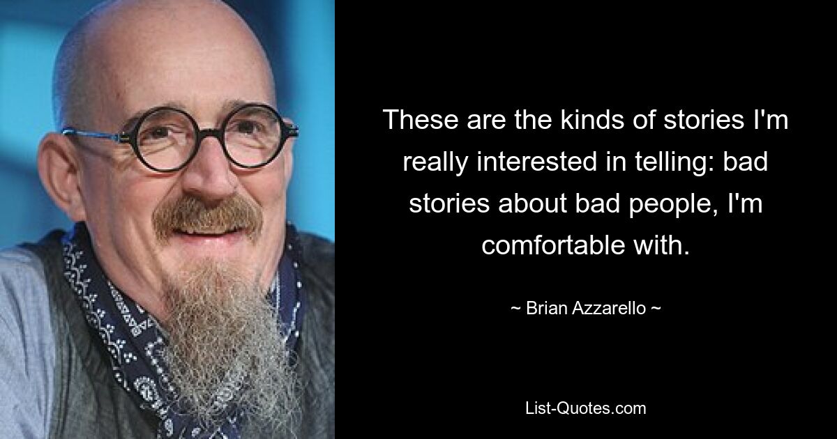 These are the kinds of stories I'm really interested in telling: bad stories about bad people, I'm comfortable with. — © Brian Azzarello