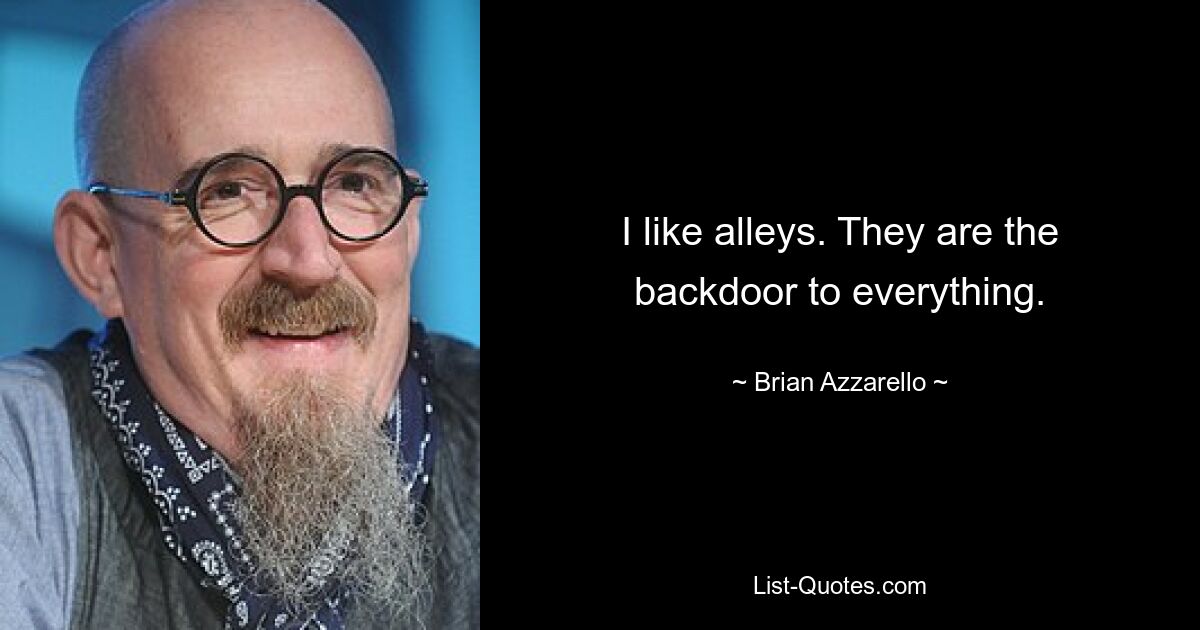 I like alleys. They are the backdoor to everything. — © Brian Azzarello