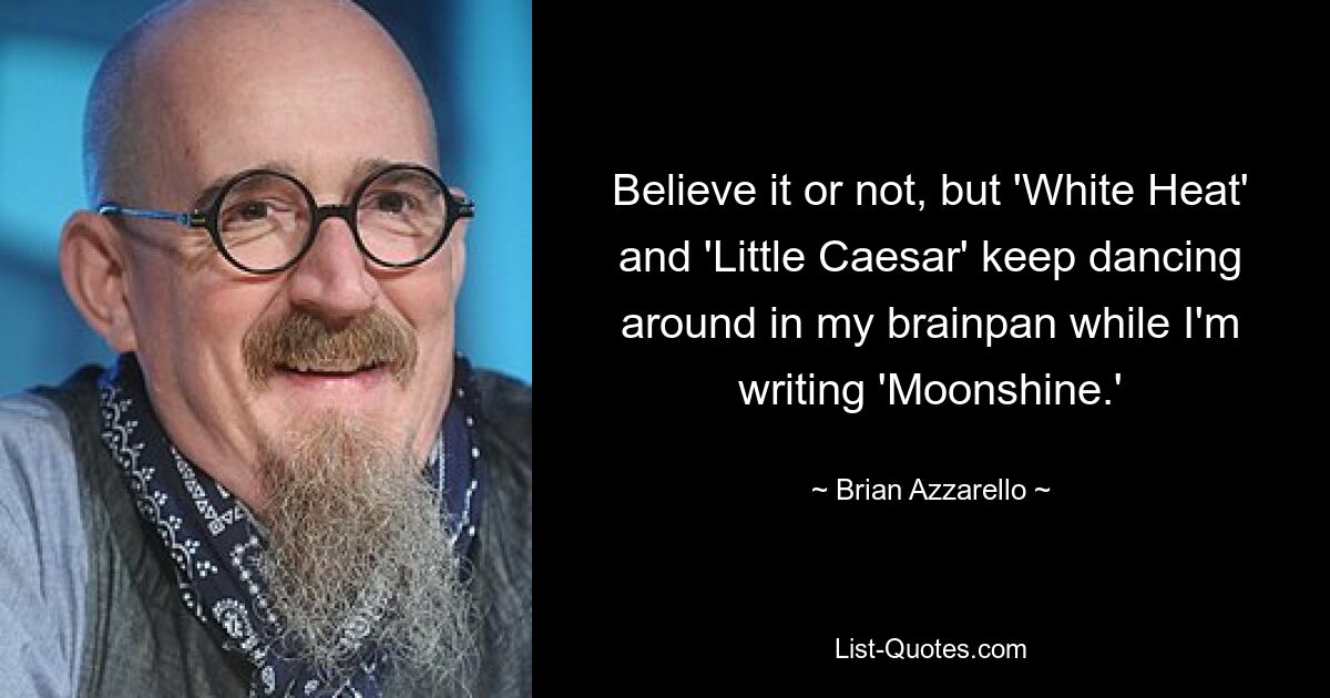 Believe it or not, but 'White Heat' and 'Little Caesar' keep dancing around in my brainpan while I'm writing 'Moonshine.' — © Brian Azzarello