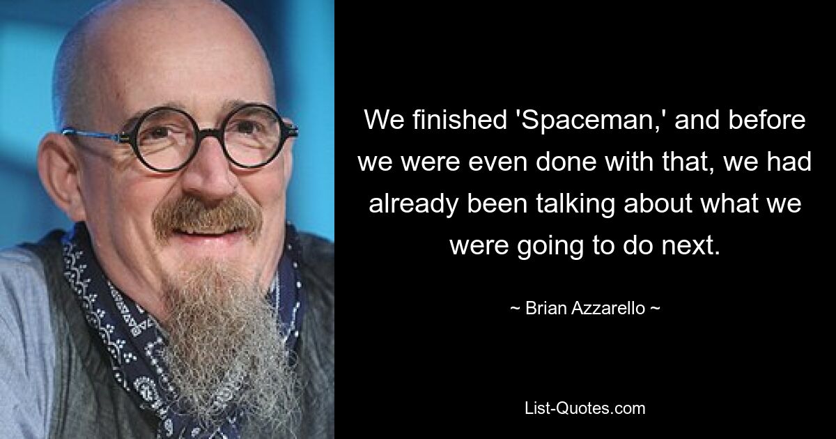 We finished 'Spaceman,' and before we were even done with that, we had already been talking about what we were going to do next. — © Brian Azzarello