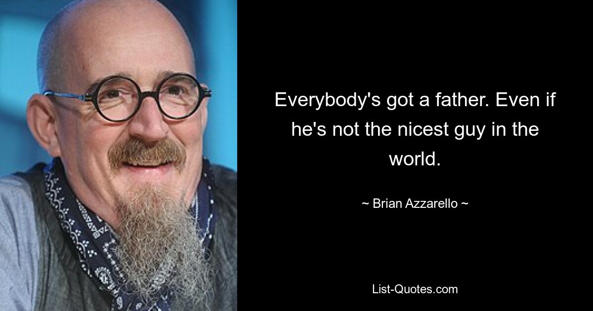 Everybody's got a father. Even if he's not the nicest guy in the world. — © Brian Azzarello