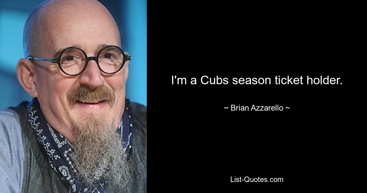 I'm a Cubs season ticket holder. — © Brian Azzarello