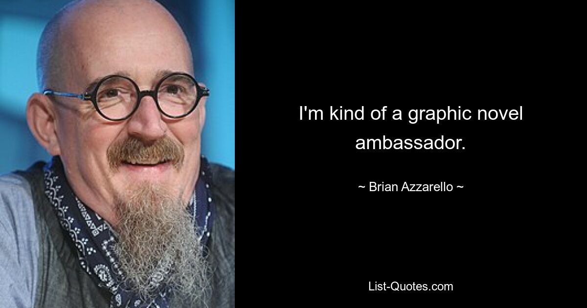 I'm kind of a graphic novel ambassador. — © Brian Azzarello