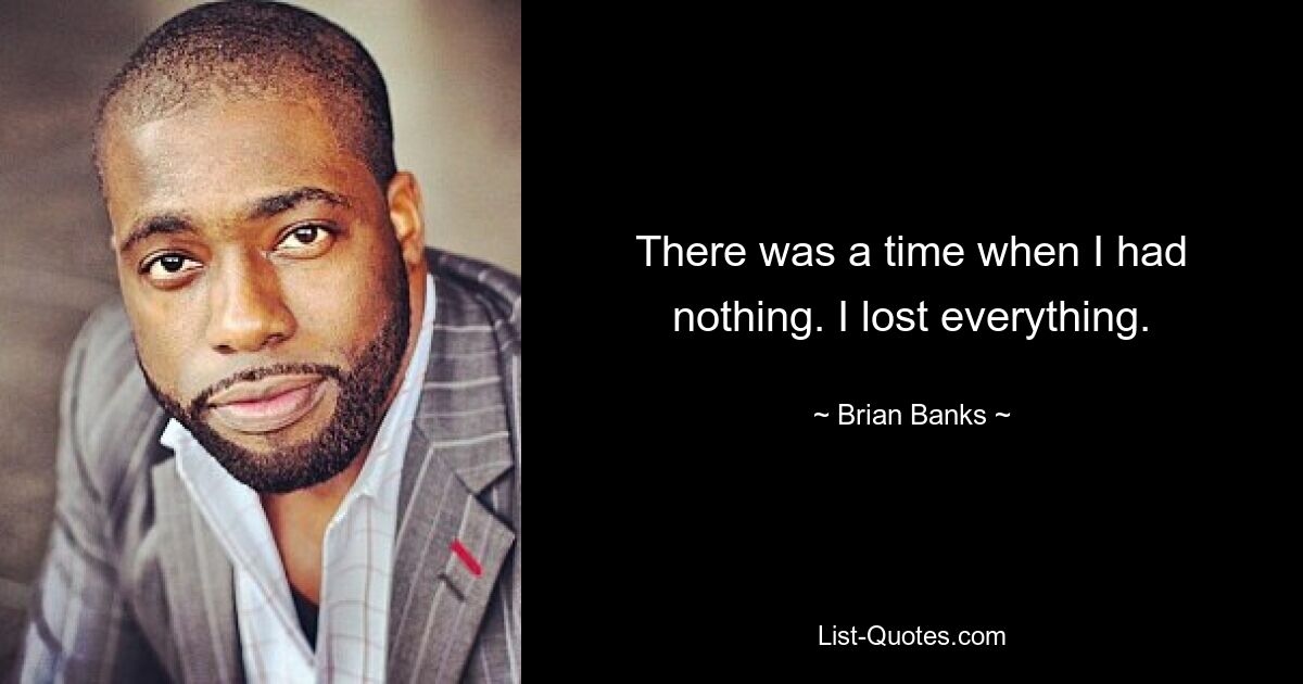 There was a time when I had nothing. I lost everything. — © Brian Banks