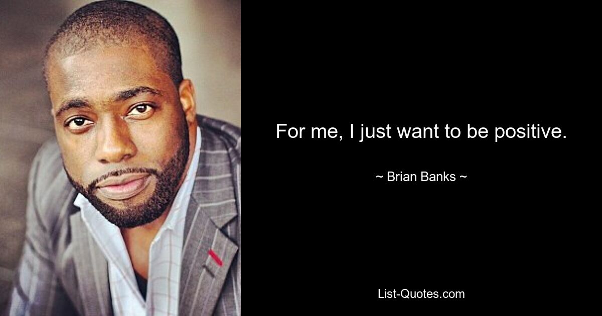 For me, I just want to be positive. — © Brian Banks