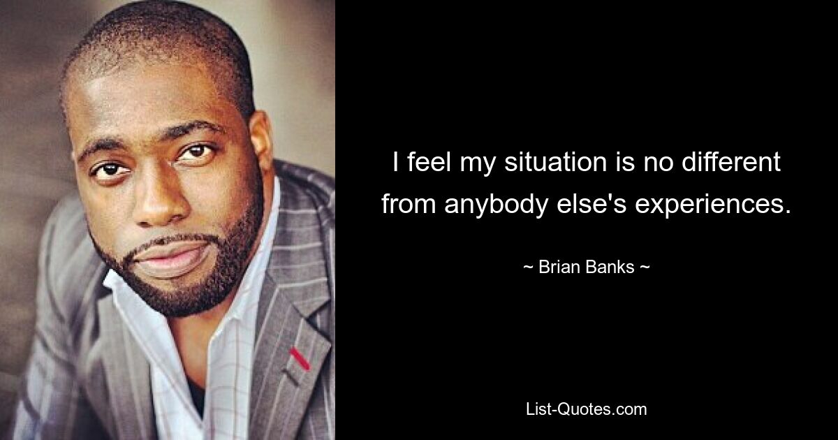 I feel my situation is no different from anybody else's experiences. — © Brian Banks