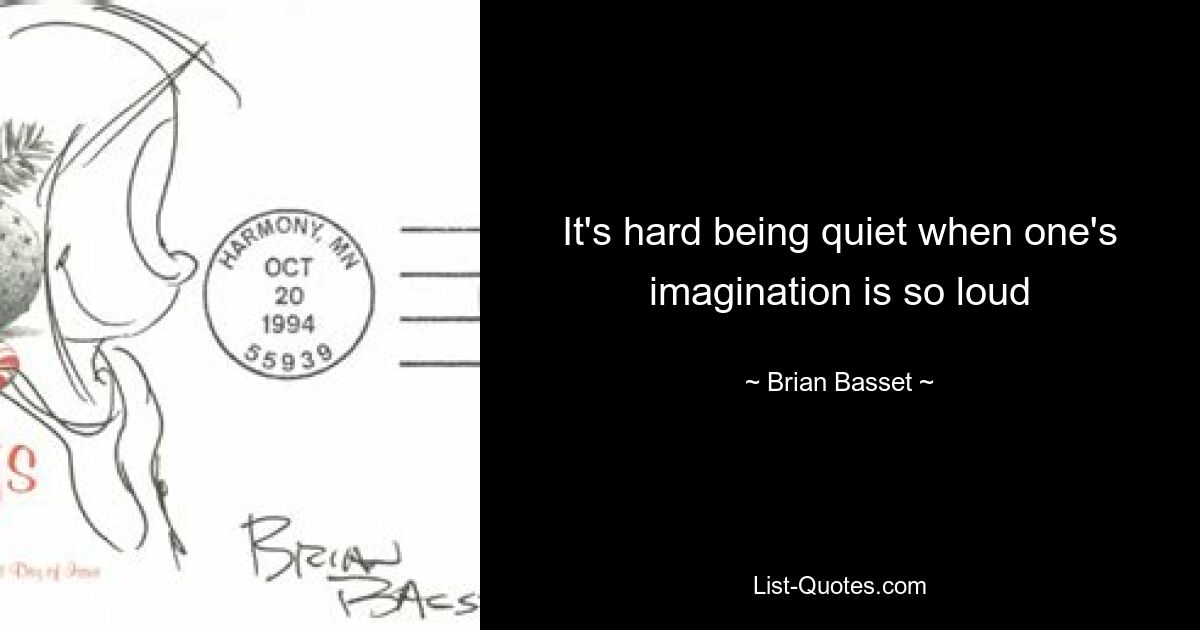 It's hard being quiet when one's imagination is so loud — © Brian Basset