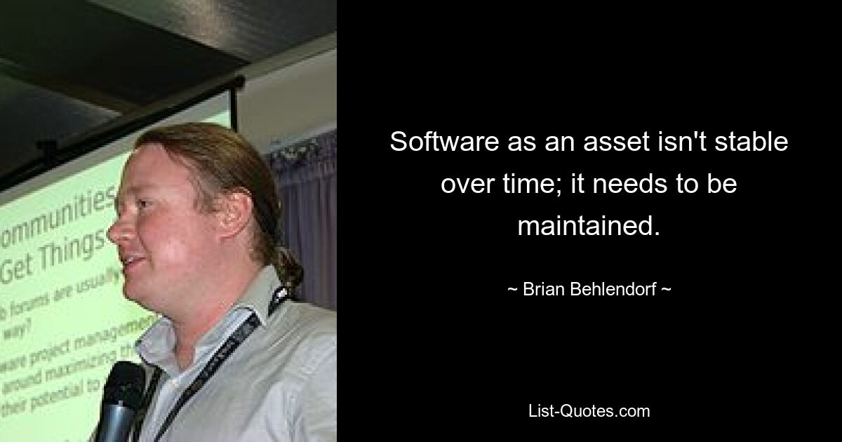 Software as an asset isn't stable over time; it needs to be maintained. — © Brian Behlendorf