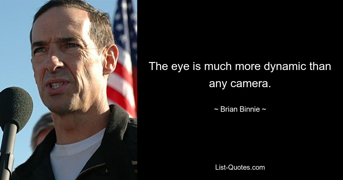 The eye is much more dynamic than any camera. — © Brian Binnie