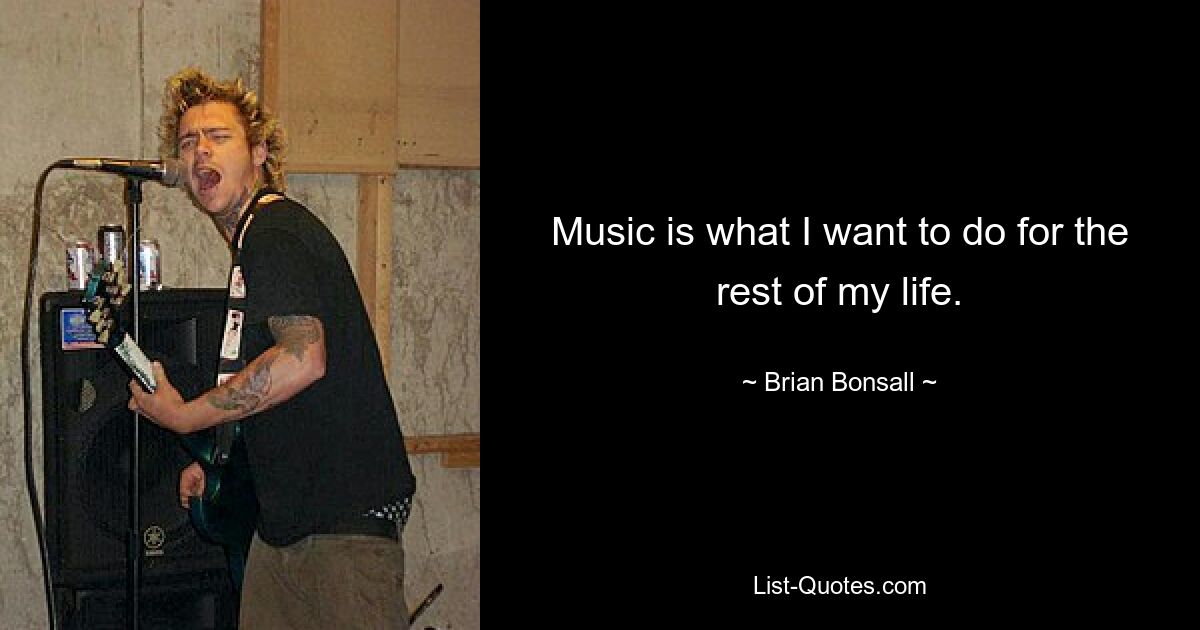 Music is what I want to do for the rest of my life. — © Brian Bonsall