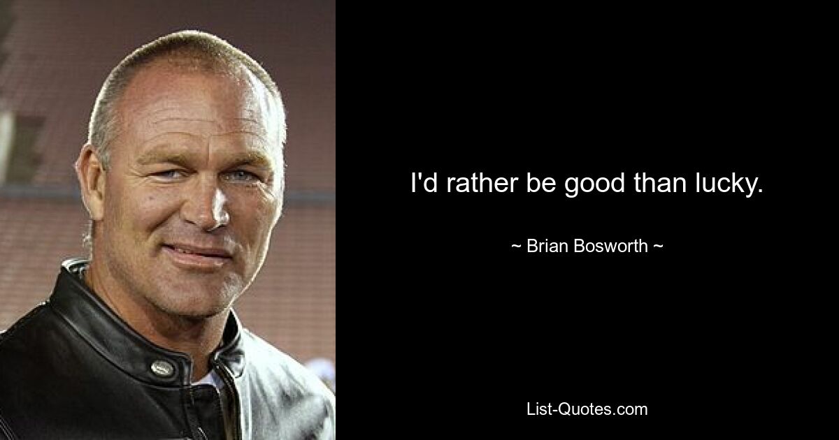 I'd rather be good than lucky. — © Brian Bosworth