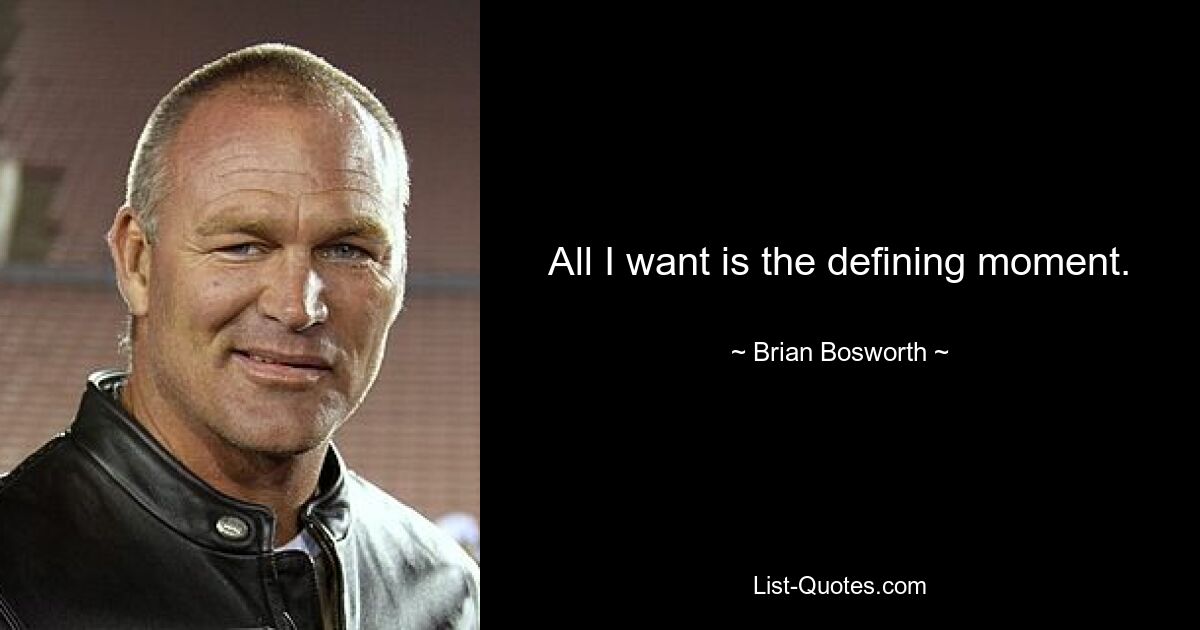 All I want is the defining moment. — © Brian Bosworth