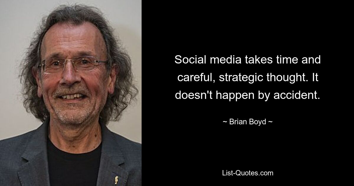 Social media takes time and careful, strategic thought. It doesn't happen by accident. — © Brian Boyd