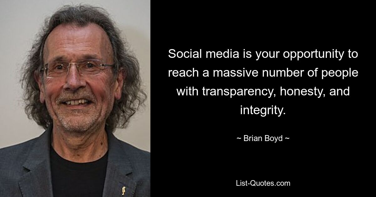 Social media is your opportunity to reach a massive number of people with transparency, honesty, and integrity. — © Brian Boyd