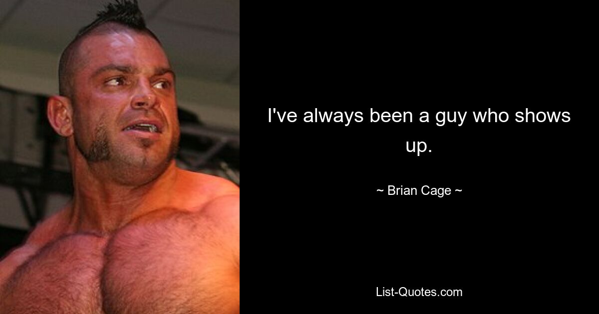 I've always been a guy who shows up. — © Brian Cage