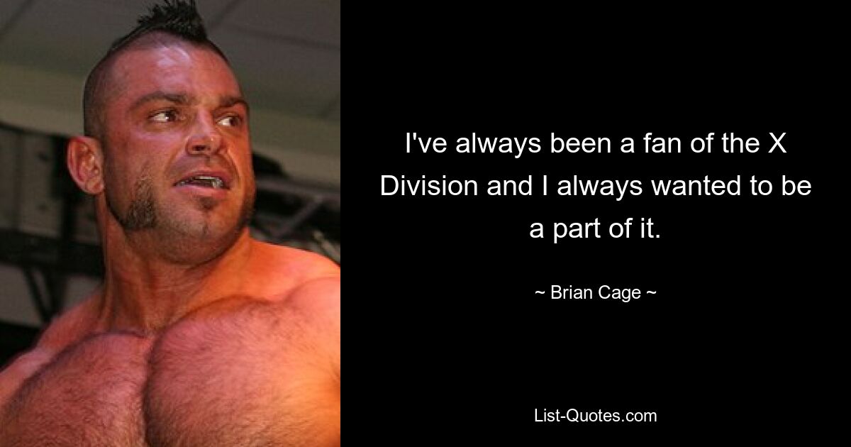 I've always been a fan of the X Division and I always wanted to be a part of it. — © Brian Cage