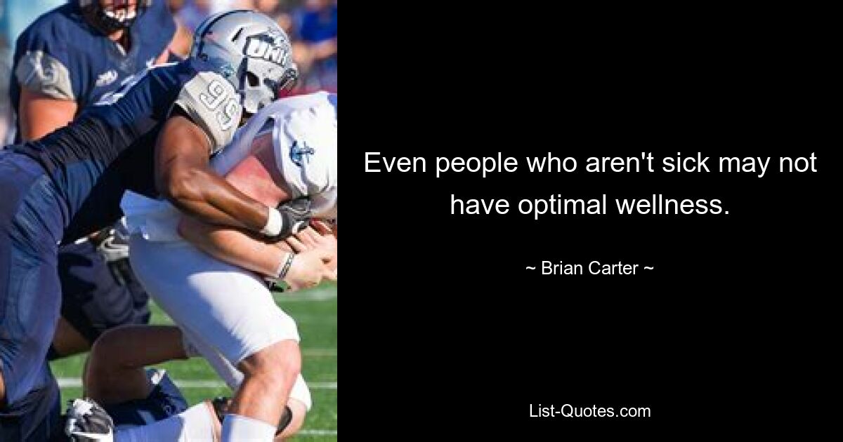 Even people who aren't sick may not have optimal wellness. — © Brian Carter