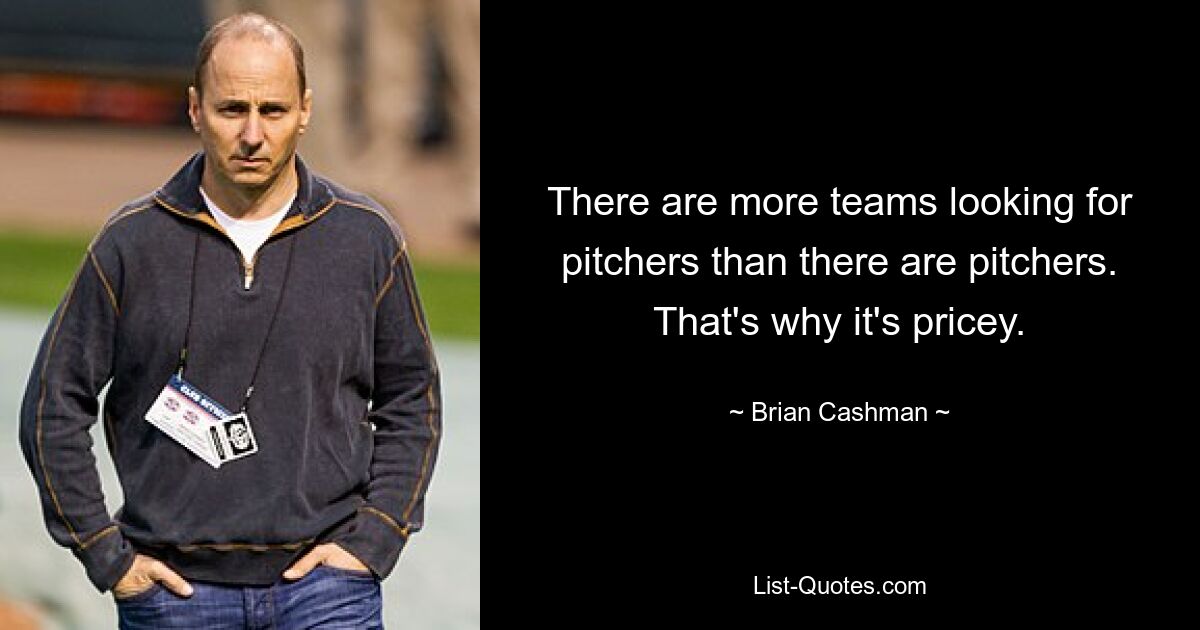 There are more teams looking for pitchers than there are pitchers. That's why it's pricey. — © Brian Cashman