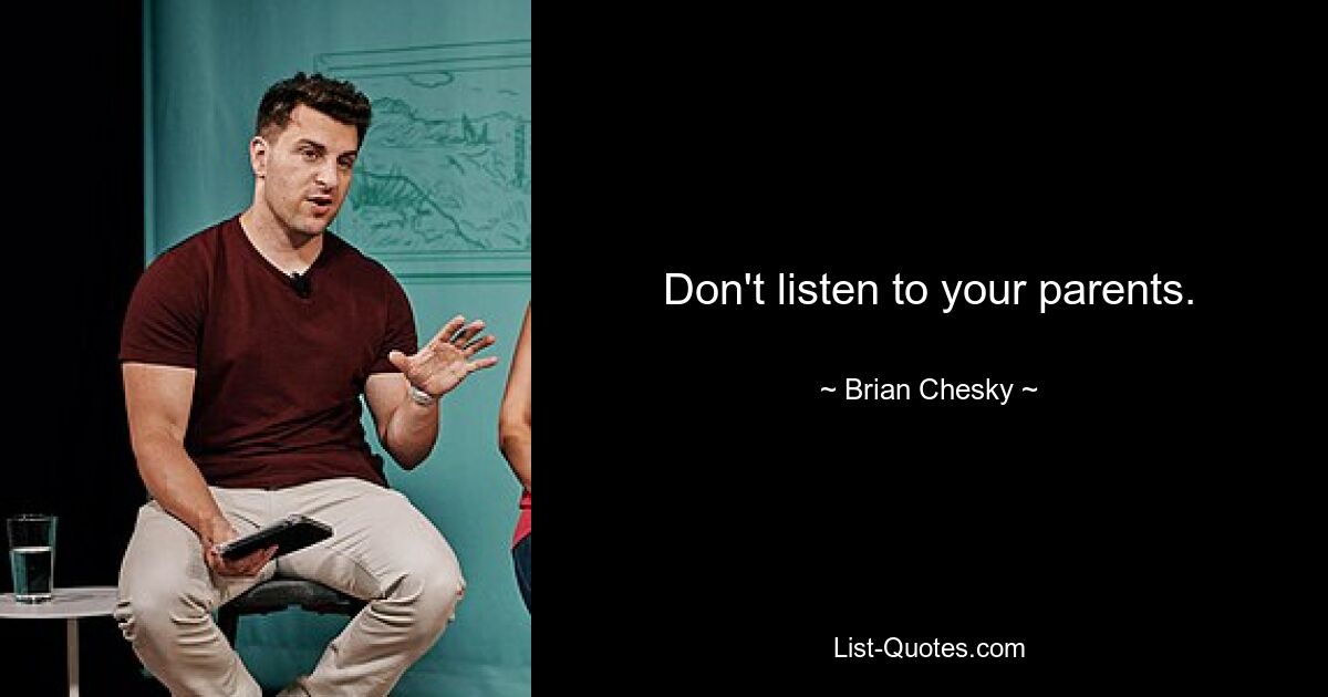 Don't listen to your parents. — © Brian Chesky