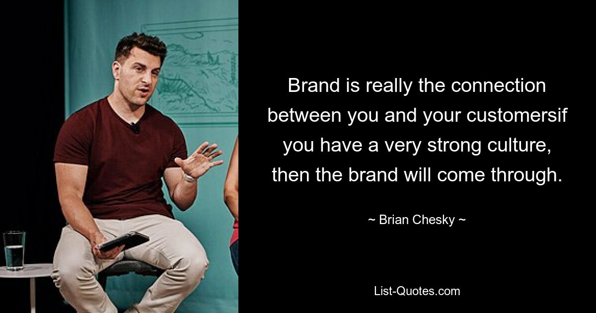 Brand is really the connection between you and your customersif you have a very strong culture, then the brand will come through. — © Brian Chesky