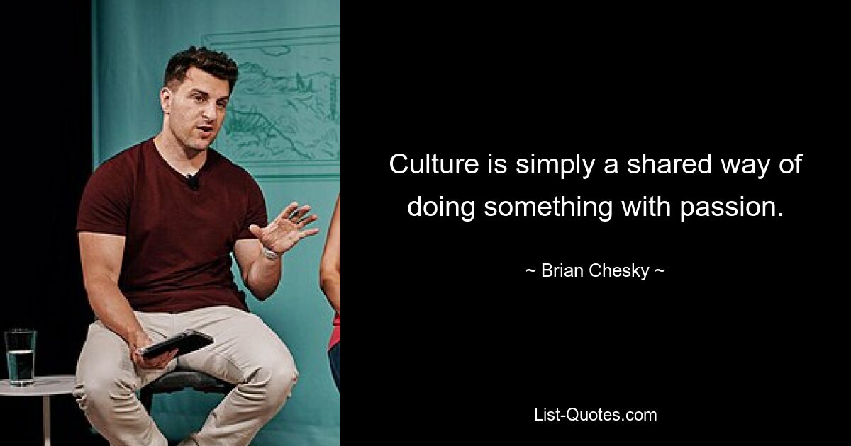 Culture is simply a shared way of doing something with passion. — © Brian Chesky