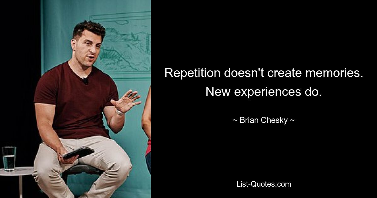 Repetition doesn't create memories. New experiences do. — © Brian Chesky