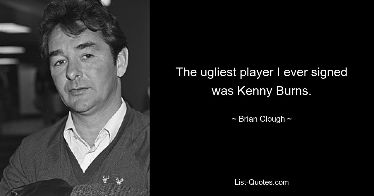 The ugliest player I ever signed was Kenny Burns. — © Brian Clough