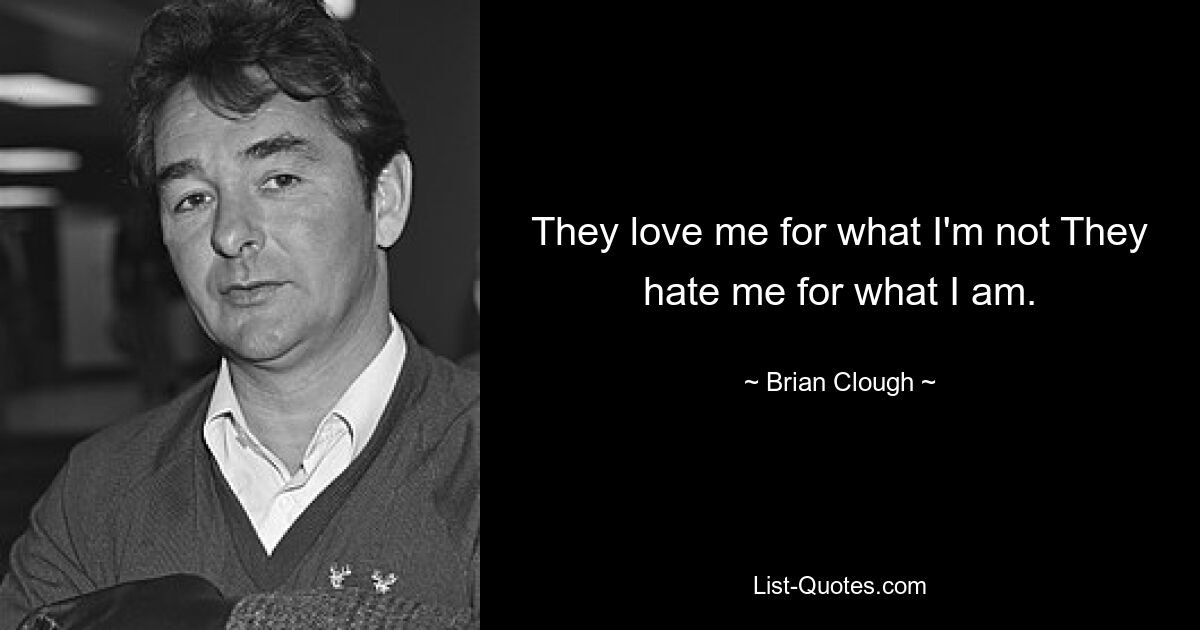 They love me for what I'm not They hate me for what I am. — © Brian Clough