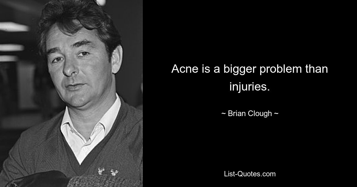 Acne is a bigger problem than injuries. — © Brian Clough