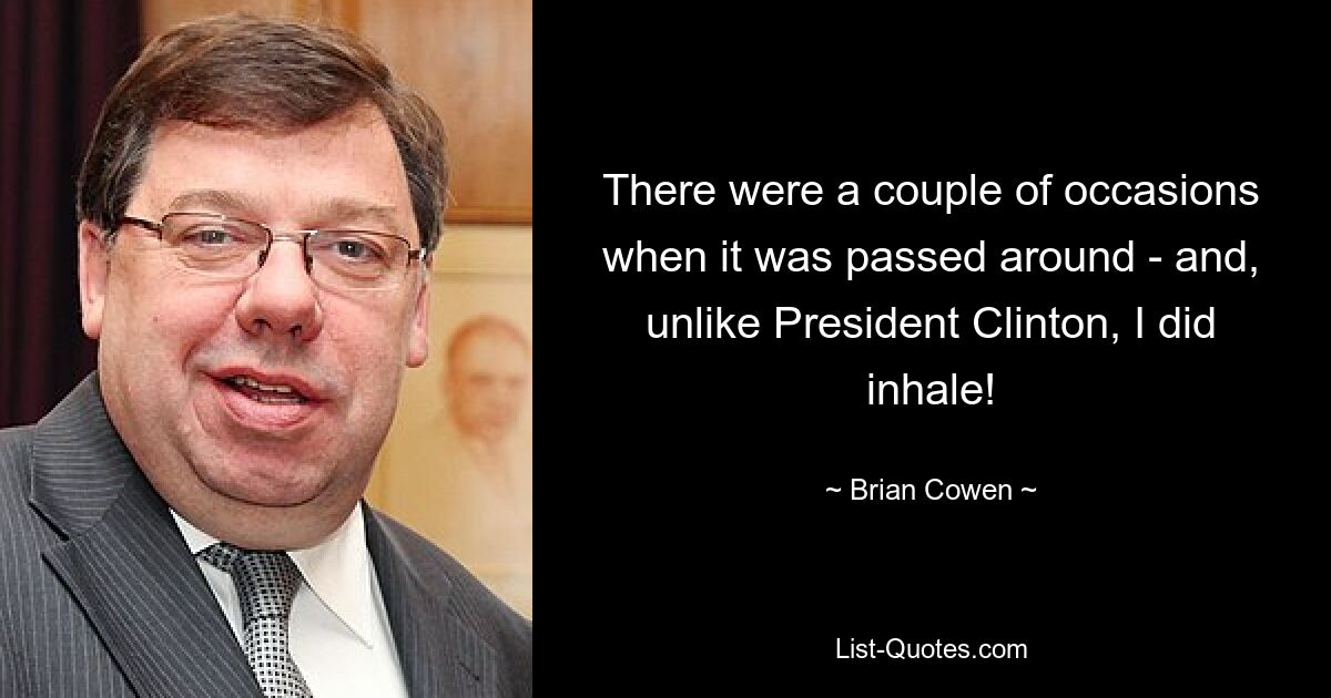 There were a couple of occasions when it was passed around - and, unlike President Clinton, I did inhale! — © Brian Cowen