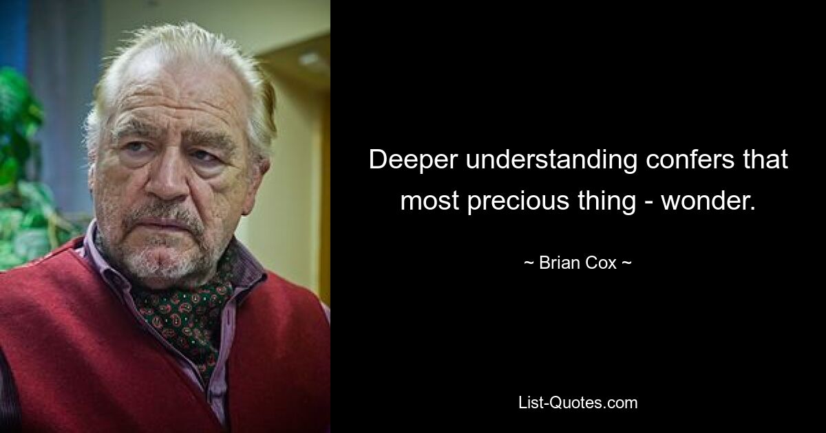 Deeper understanding confers that most precious thing - wonder. — © Brian Cox