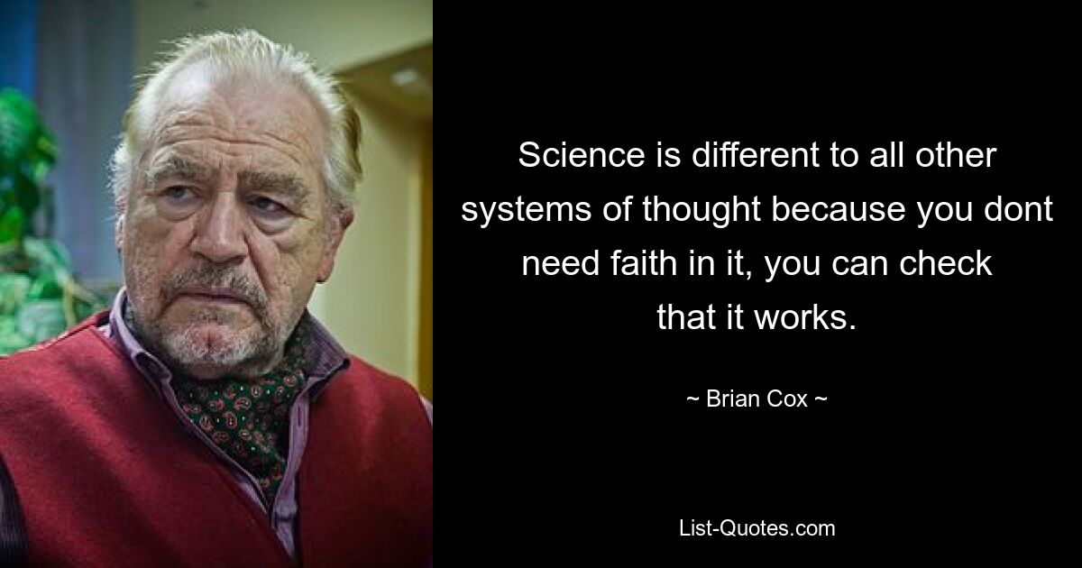 Science is different to all other systems of thought because you dont need faith in it, you can check that it works. — © Brian Cox