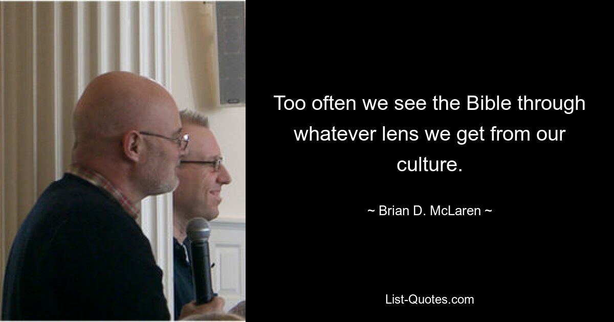 Too often we see the Bible through whatever lens we get from our culture. — © Brian D. McLaren