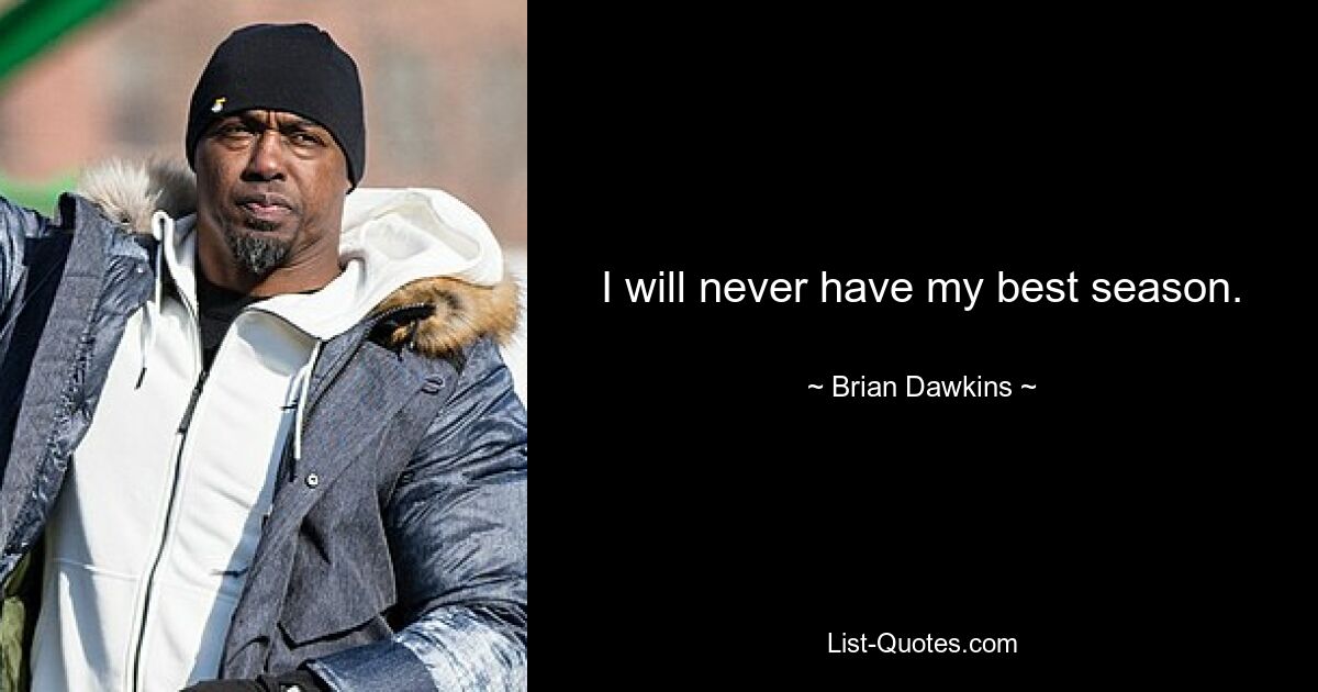 I will never have my best season. — © Brian Dawkins