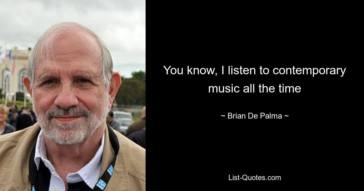 You know, I listen to contemporary music all the time — © Brian De Palma