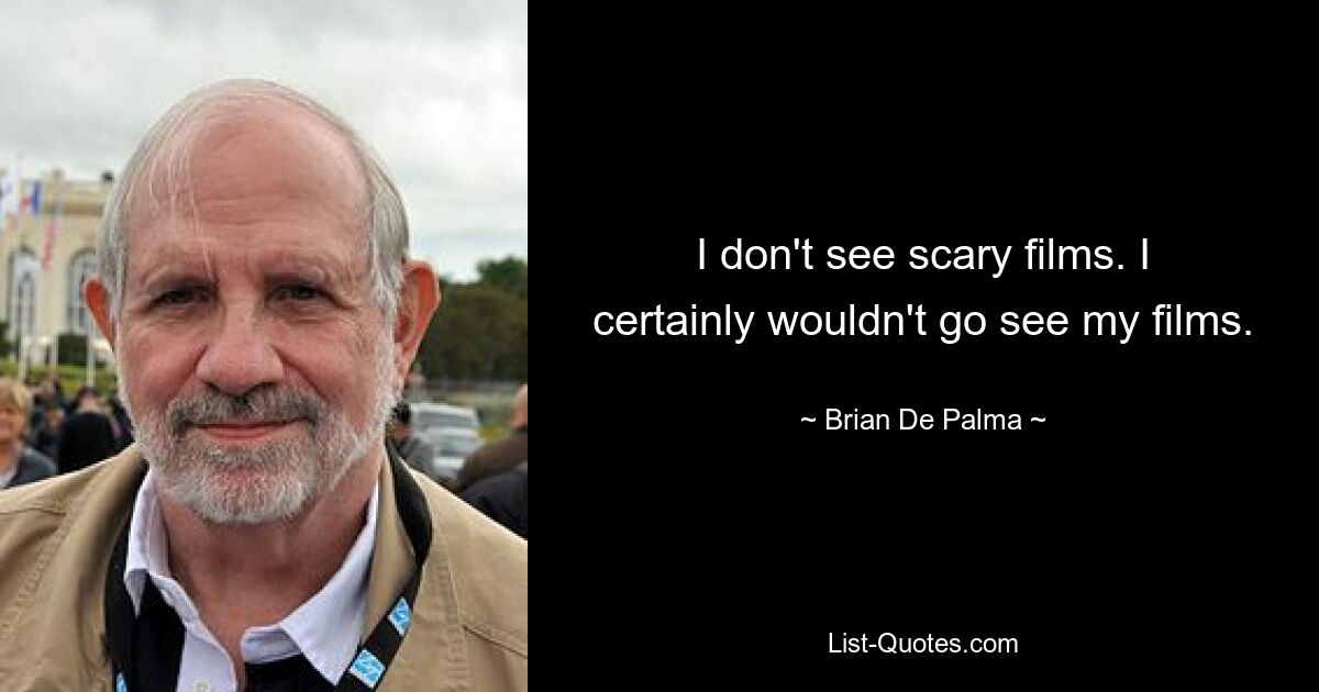 I don't see scary films. I certainly wouldn't go see my films. — © Brian De Palma