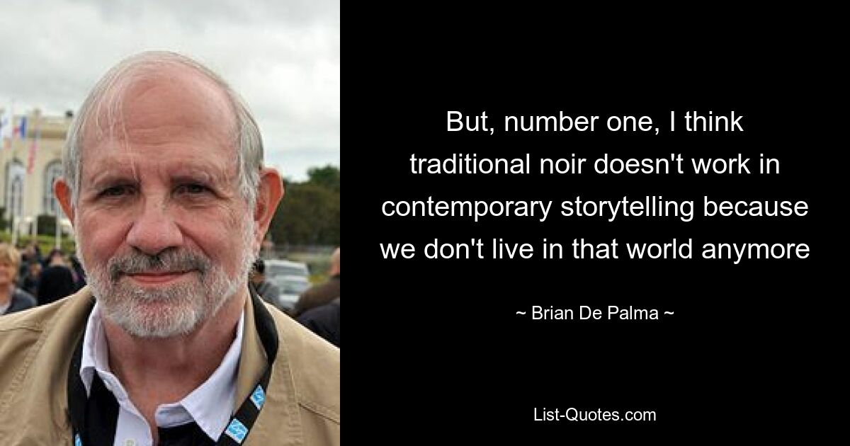 Но, во-первых, я думаю, что традиционный нуар не работает в современном повествовании, потому что мы больше не живем в этом мире — © Брайан Де Пальма