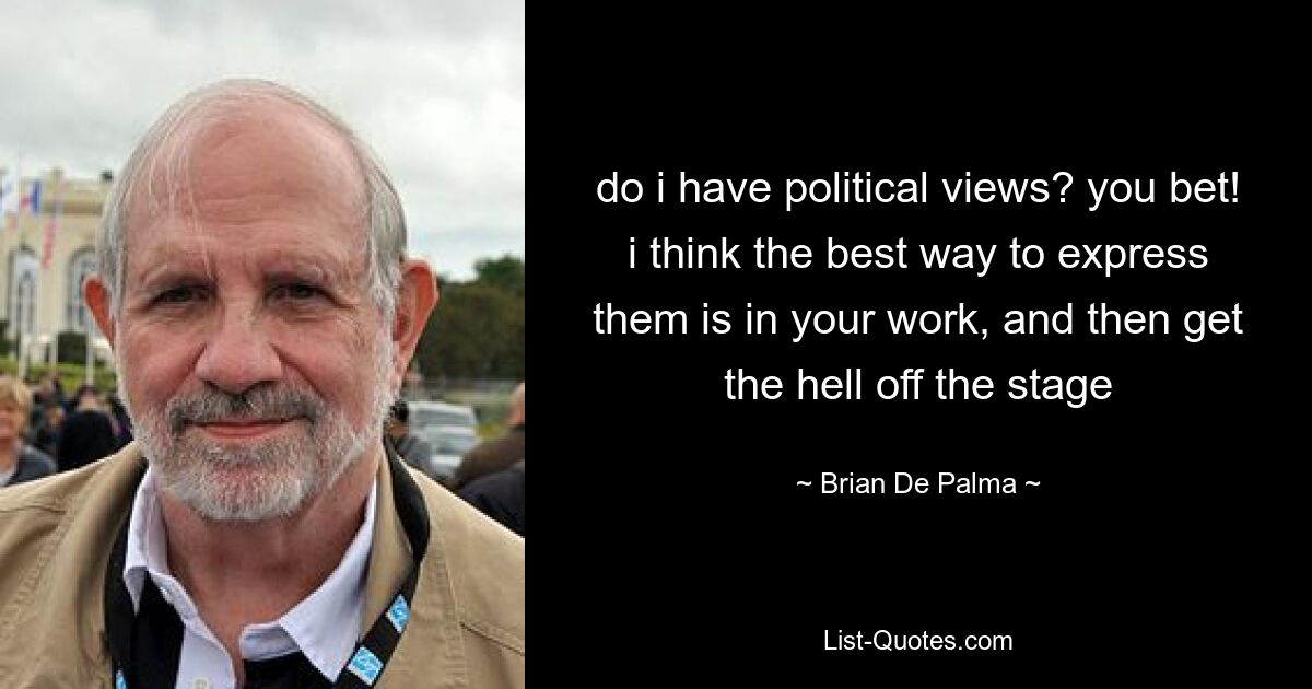 do i have political views? you bet! i think the best way to express them is in your work, and then get the hell off the stage — © Brian De Palma