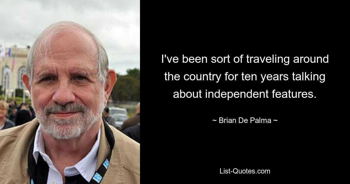 I've been sort of traveling around the country for ten years talking about independent features. — © Brian De Palma