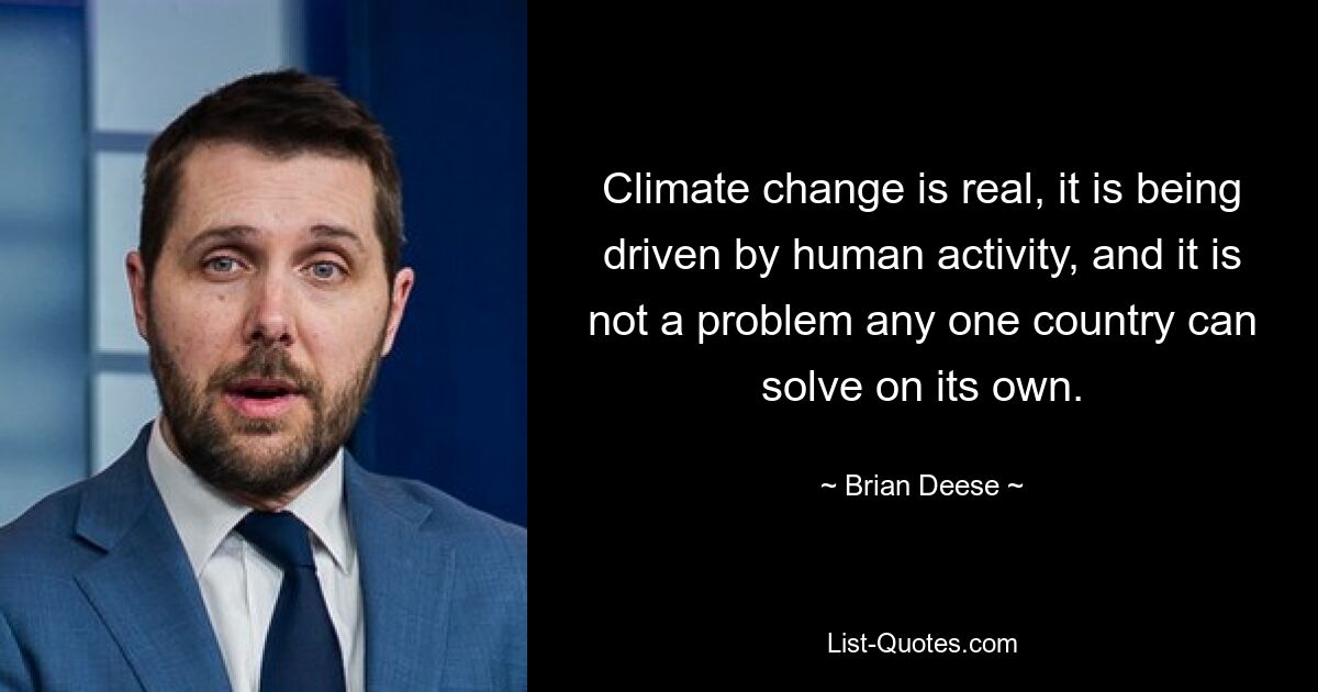 Climate change is real, it is being driven by human activity, and it is not a problem any one country can solve on its own. — © Brian Deese