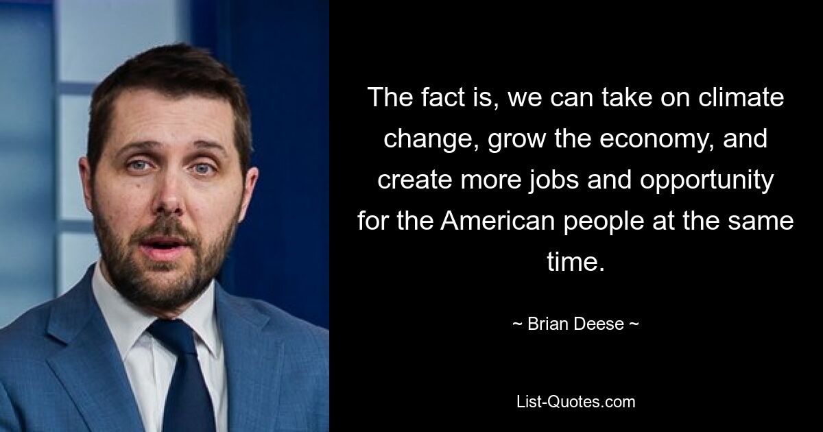 The fact is, we can take on climate change, grow the economy, and create more jobs and opportunity for the American people at the same time. — © Brian Deese