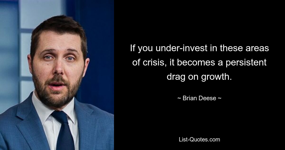 If you under-invest in these areas of crisis, it becomes a persistent drag on growth. — © Brian Deese