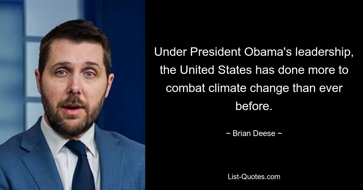 Under President Obama's leadership, the United States has done more to combat climate change than ever before. — © Brian Deese