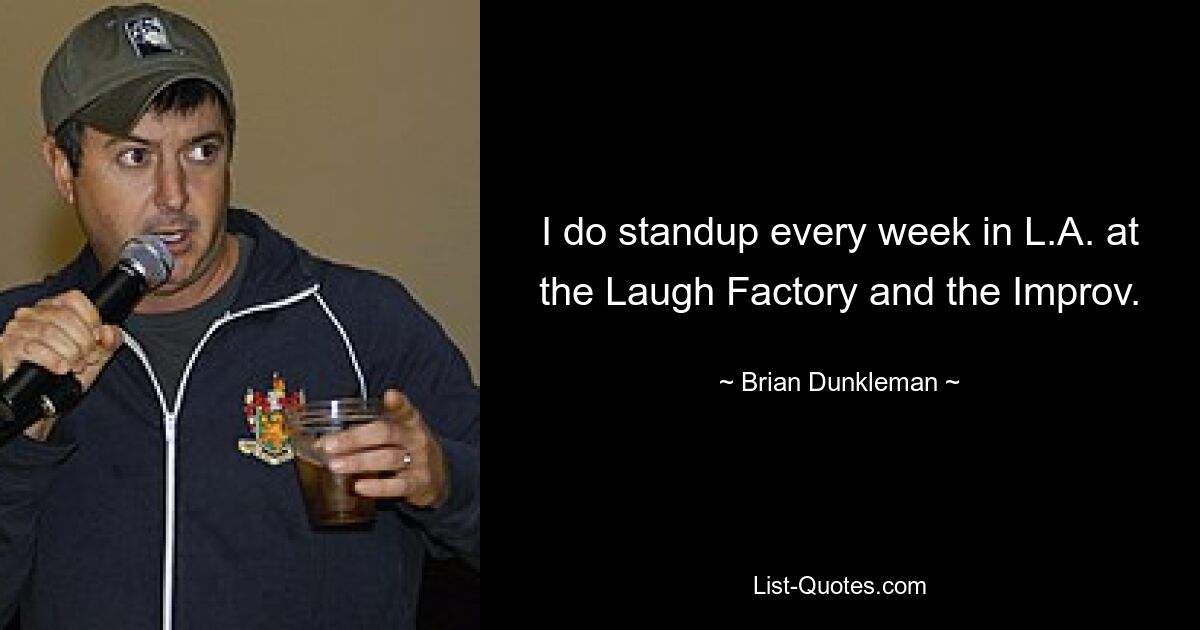 I do standup every week in L.A. at the Laugh Factory and the Improv. — © Brian Dunkleman