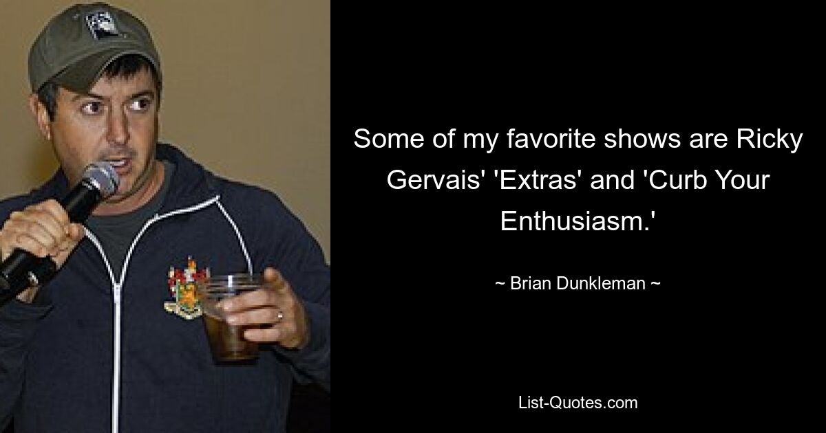 Some of my favorite shows are Ricky Gervais' 'Extras' and 'Curb Your Enthusiasm.' — © Brian Dunkleman