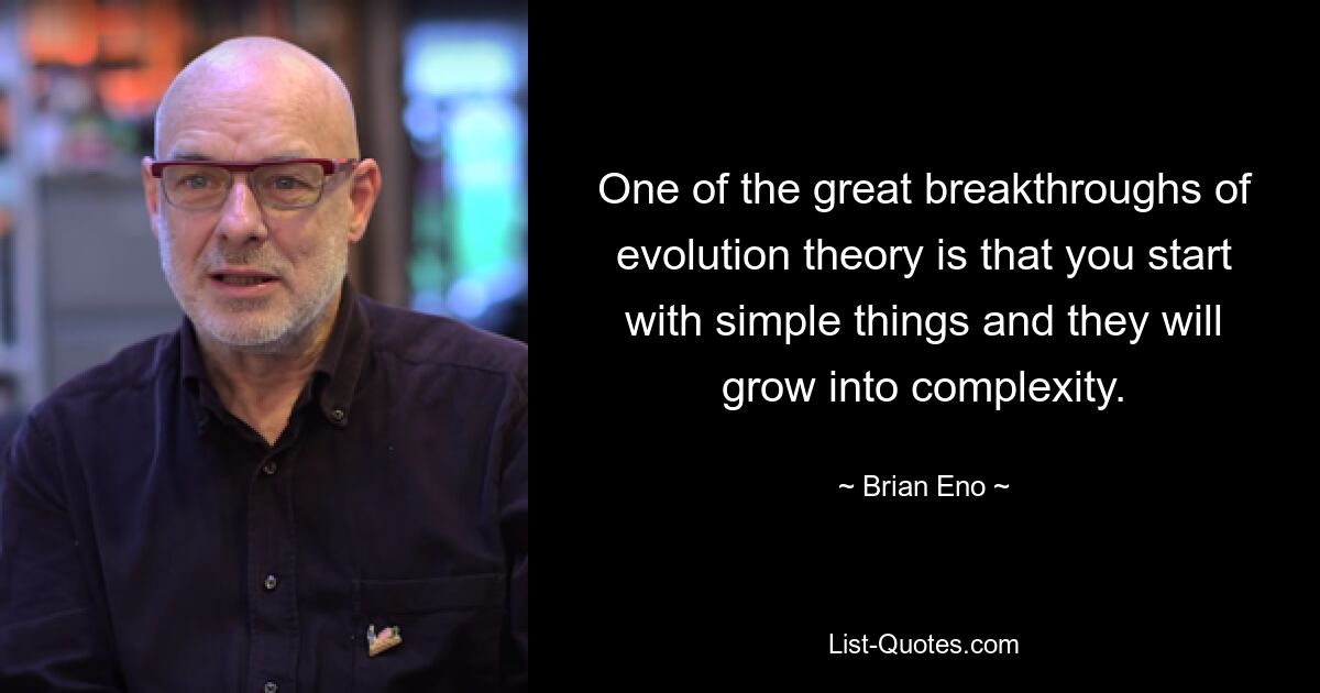 One of the great breakthroughs of evolution theory is that you start with simple things and they will grow into complexity. — © Brian Eno