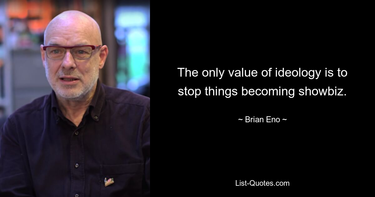 The only value of ideology is to stop things becoming showbiz. — © Brian Eno