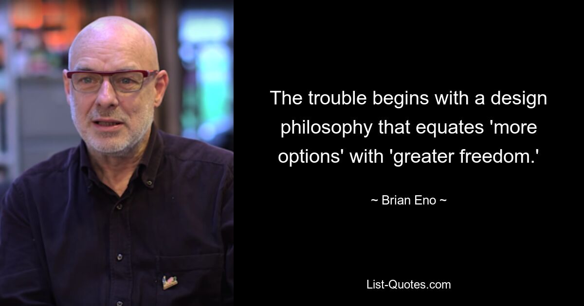 The trouble begins with a design philosophy that equates 'more options' with 'greater freedom.' — © Brian Eno